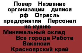 Повар › Название организации ­ диписи.рф › Отрасль предприятия ­ Персонал на кухню › Минимальный оклад ­ 23 000 - Все города Работа » Вакансии   . Красноярский край,Железногорск г.